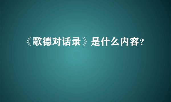 《歌德对话录》是什么内容？