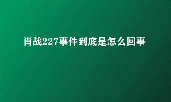 肖战227事件到底是怎么回事