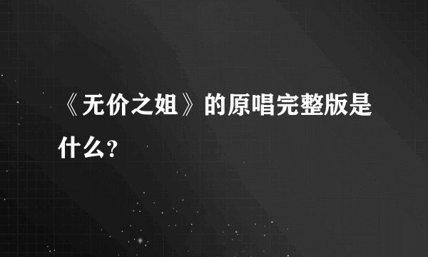 《无价之姐》的原唱完整版是什么？