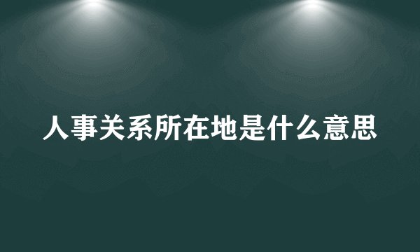 人事关系所在地是什么意思