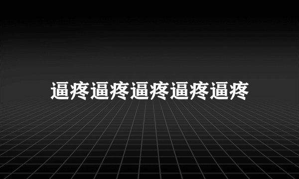 逼疼逼疼逼疼逼疼逼疼