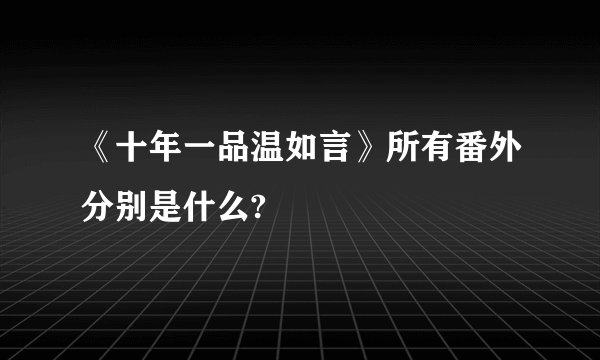 《十年一品温如言》所有番外分别是什么?
