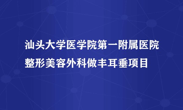 汕头大学医学院第一附属医院整形美容外科做丰耳垂项目