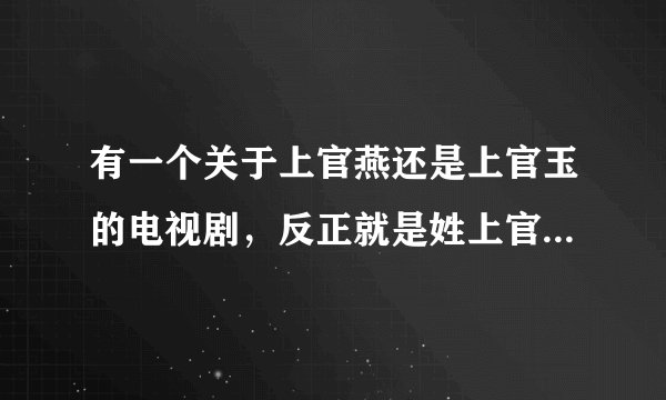有一个关于上官燕还是上官玉的电视剧，反正就是姓上官，这部电视剧叫什么名字？