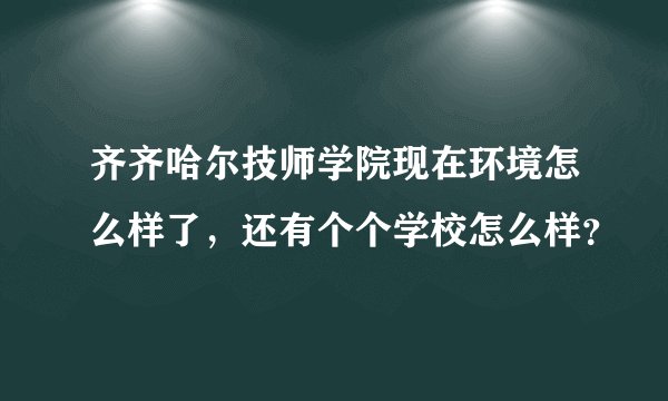 齐齐哈尔技师学院现在环境怎么样了，还有个个学校怎么样？