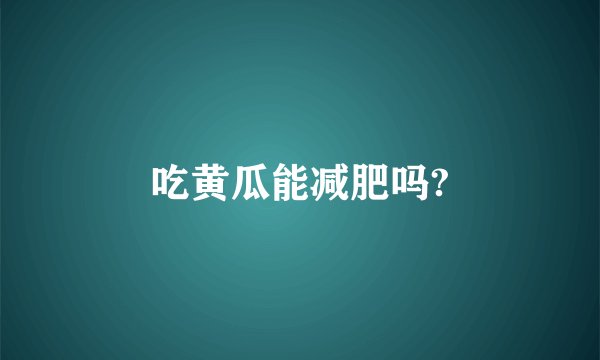 吃黄瓜能减肥吗?