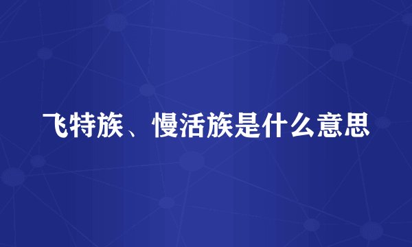 飞特族、慢活族是什么意思