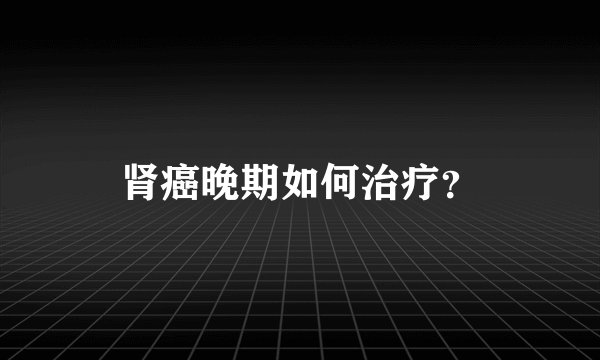 肾癌晚期如何治疗？