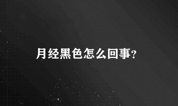 月经黑色怎么回事？