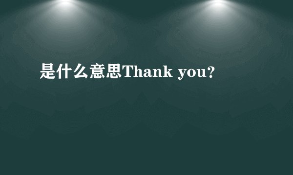 是什么意思Thank you？