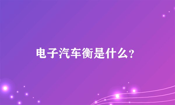 电子汽车衡是什么？
