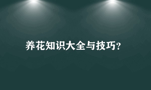 养花知识大全与技巧？