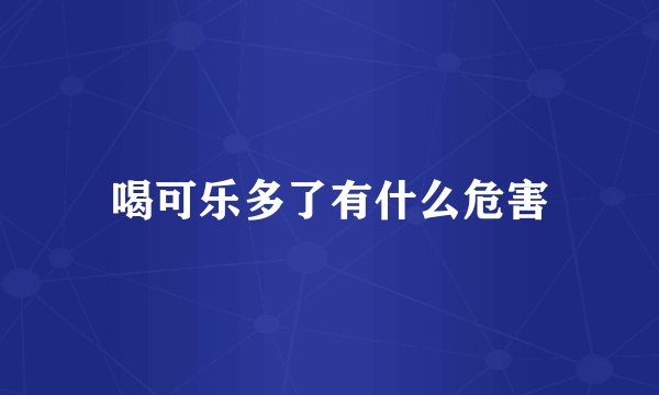 喝可乐多了有什么危害