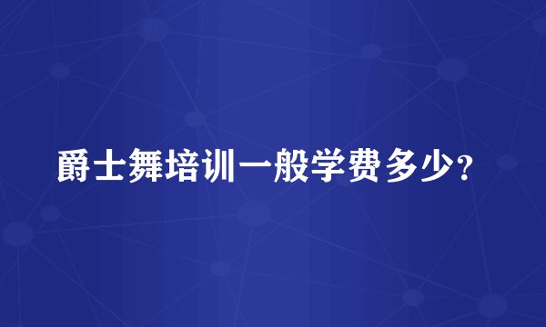 爵士舞培训一般学费多少？