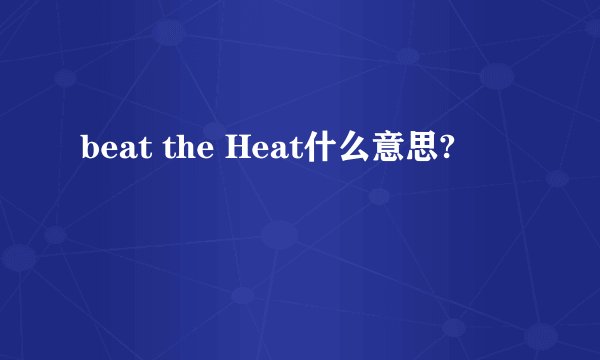 beat the Heat什么意思?