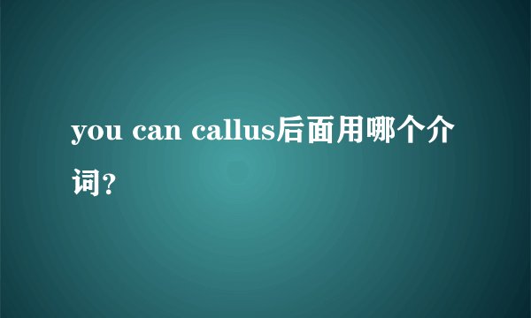 you can callus后面用哪个介词？