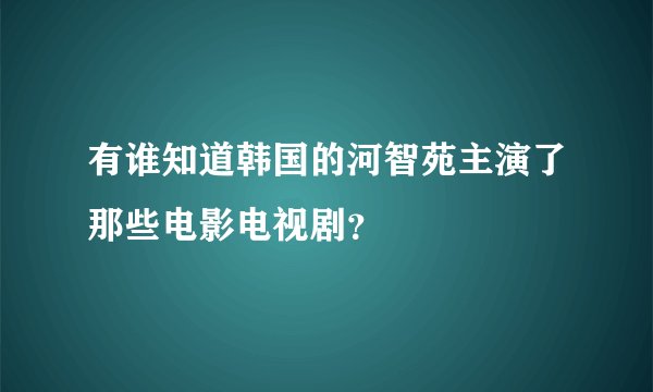 有谁知道韩国的河智苑主演了那些电影电视剧?