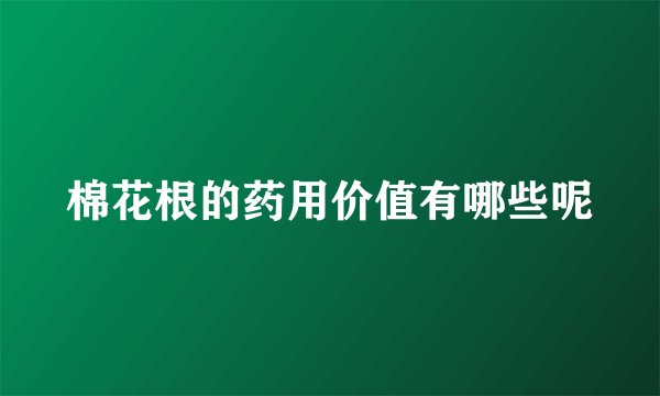 棉花根的药用价值有哪些呢