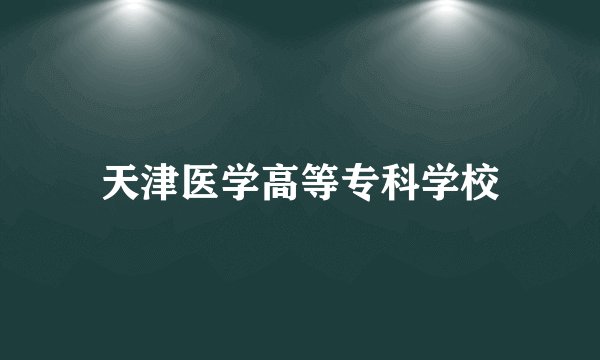 天津医学高等专科学校