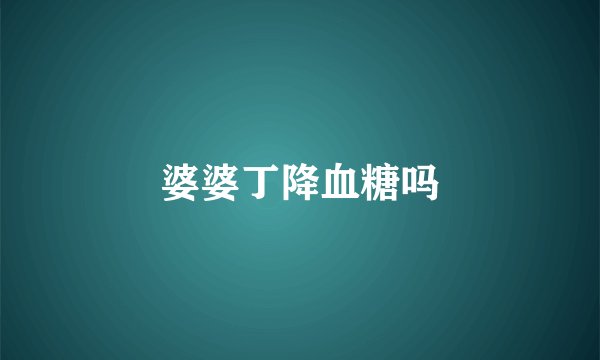 婆婆丁降血糖吗