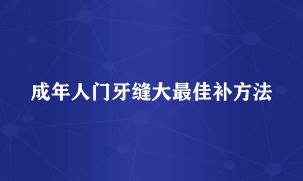 成年人门牙缝大最佳补方法