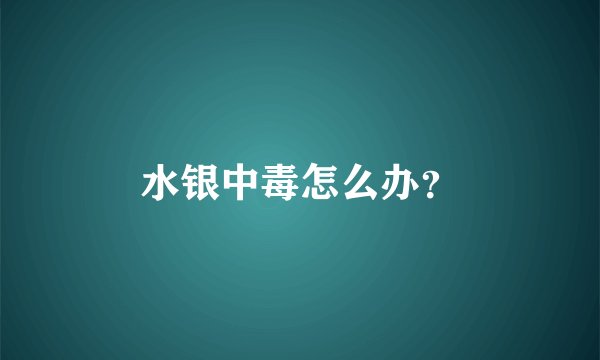 水银中毒怎么办？