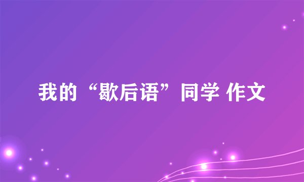 我的“歇后语”同学 作文