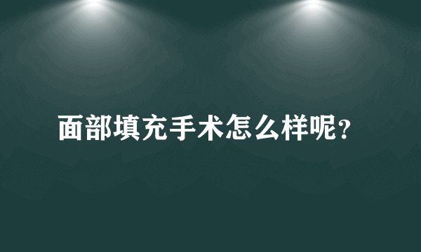 面部填充手术怎么样呢？