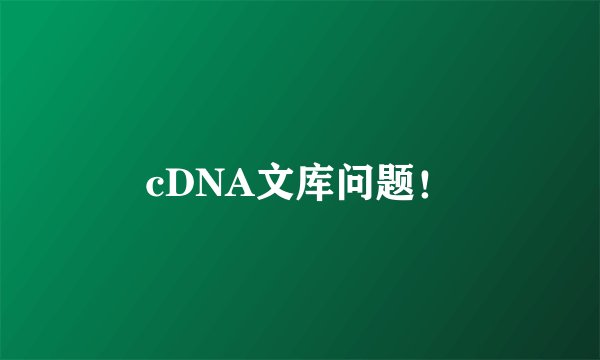 cDNA文库问题！