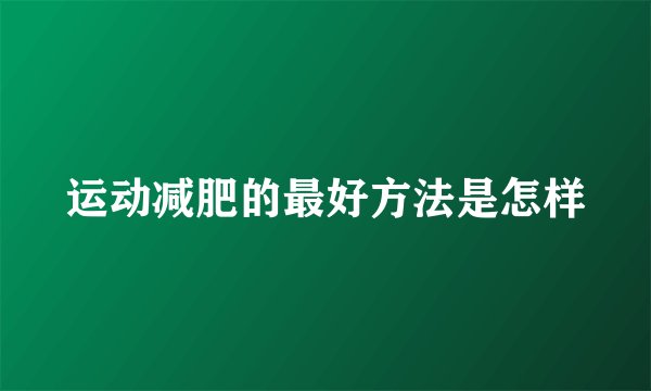 运动减肥的最好方法是怎样