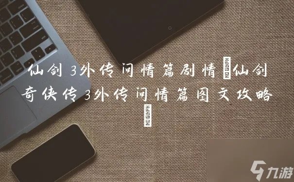 仙剑3外传问情篇剧情 仙剑奇侠传3外传问情篇图文攻略