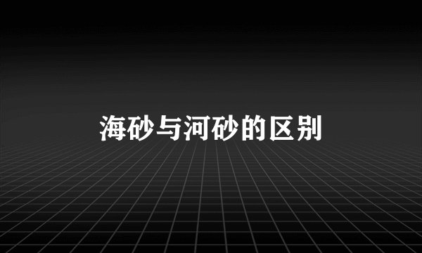海砂与河砂的区别