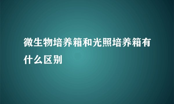 微生物培养箱和光照培养箱有什么区别