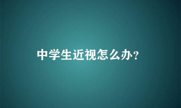 中学生近视怎么办？