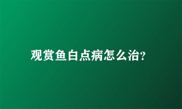 观赏鱼白点病怎么治？