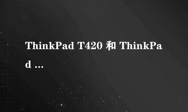 ThinkPad T420 和 ThinkPad T420S有什么不同呢?