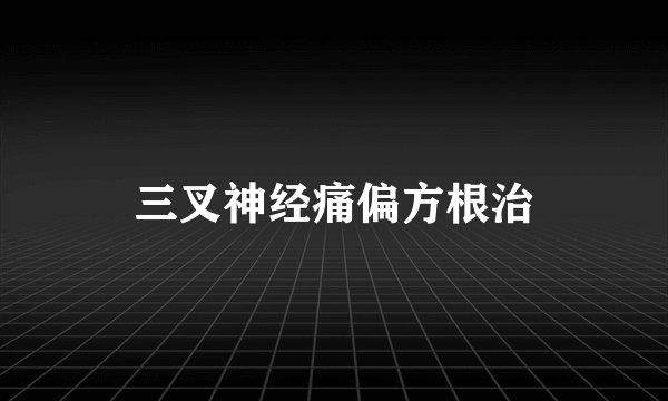 三叉神经痛偏方根治