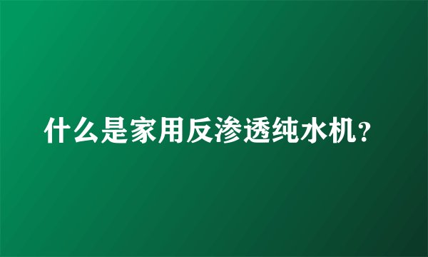 什么是家用反渗透纯水机？