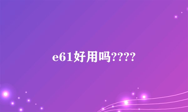 e61好用吗????