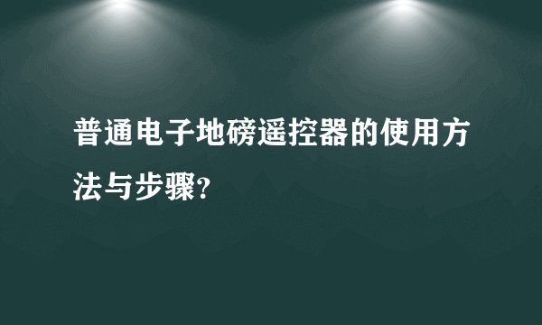 普通电子地磅遥控器的使用方法与步骤？