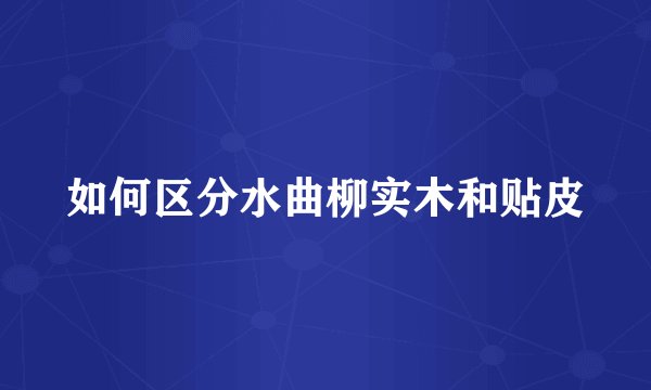 如何区分水曲柳实木和贴皮