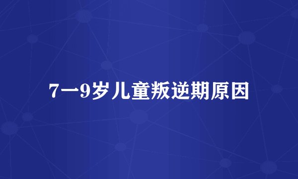 7一9岁儿童叛逆期原因