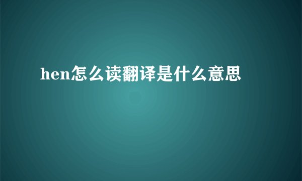 hen怎么读翻译是什么意思