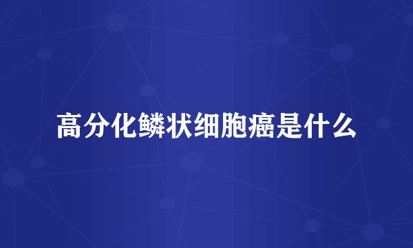 高分化鳞状细胞癌是什么