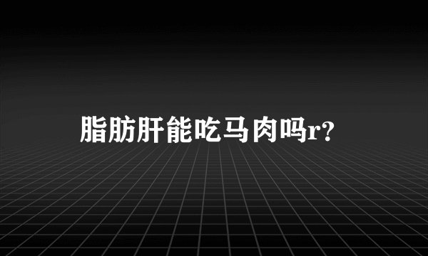 脂肪肝能吃马肉吗r？