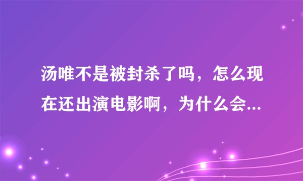 汤唯不是被封杀了吗，怎么现在还出演电影啊，为什么会参加活动啊，不是被封杀了吗，封杀是什么意思啊，