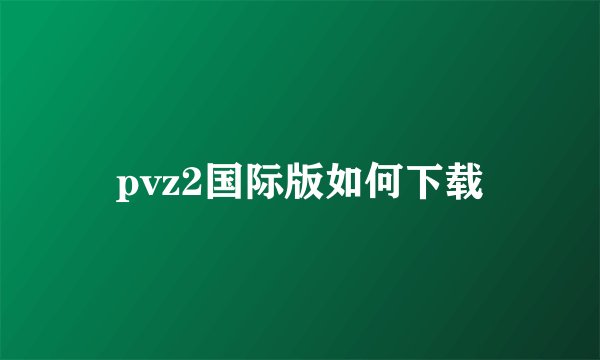 pvz2国际版如何下载