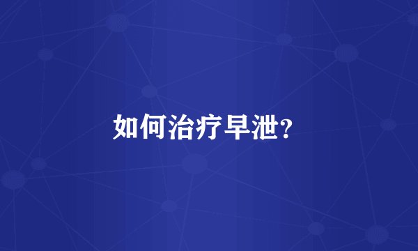 如何治疗早泄？