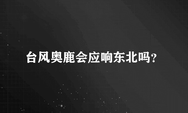 台风奥鹿会应响东北吗？