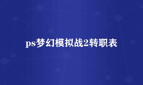 ps梦幻模拟战2转职表